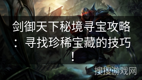 剑御天下秘境寻宝攻略：寻找珍稀宝藏的技巧！