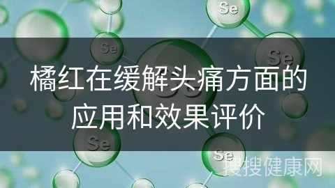 橘红在缓解头痛方面的应用和效果评价