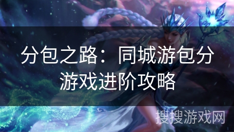 分包之路:同城游包分游戏进阶攻略 分包之路:同城游包分游戏进阶攻略