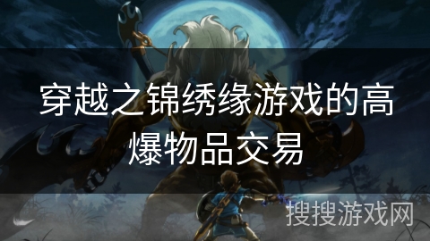 穿越之锦绣缘游戏的高爆物品交易 穿越之锦绣缘游戏的高爆物品交易