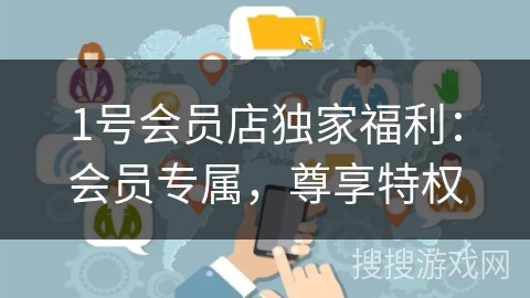 1号会员店独家福利:会员专属,尊享特权 1号会员店独家福利:会员专属,尊享特权