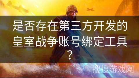 是否存在第三方开发的皇室战争账号绑定工具？