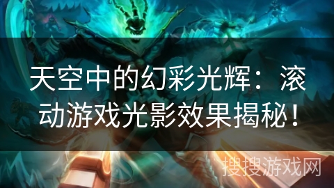 天空中的幻彩光辉:滚动游戏光影效果揭秘! 天空中的幻彩光辉:滚动游戏光影效果揭秘!