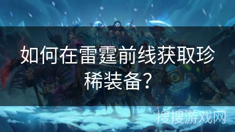 如何在雷霆前线获取珍稀装备？