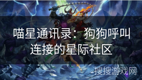 喵星通讯录:狗狗呼叫连接的星际社区 喵星通讯录:狗狗呼叫连接的星际社区