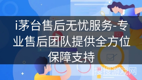 i茅台售后无忧服务-专业售后团队提供全方位保障支持 i茅台售后无忧服务-专业售后团队提供全方位保障支持