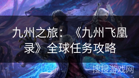 九州之旅:《九州飞凰录》全球任务攻略 九州之旅:《九州飞凰录》全球任务攻略
