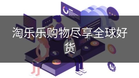 淘乐乐购物尽享全球好货 淘乐乐购物尽享全球好货