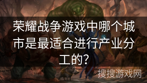 荣耀战争游戏中哪个城市是最适合进行产业分工的？