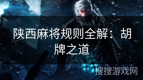 陕西麻将规则全解:胡牌之道 陕西麻将规则全解:胡牌之道