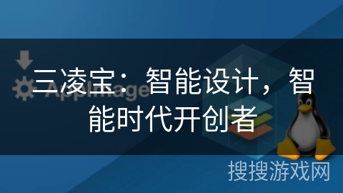 三凌宝:智能设计,智能时代开创者 三凌宝:智能设计,智能时代开创者