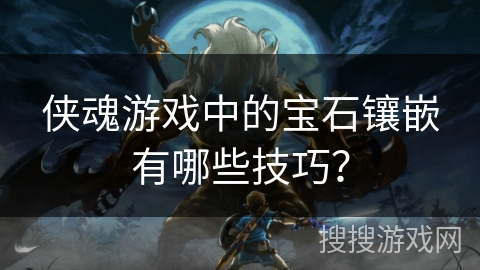 侠魂游戏中的宝石镶嵌有哪些技巧？