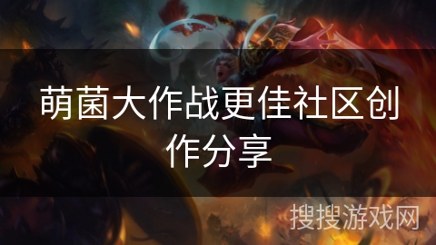 萌菌大作战更佳社区创作分享 萌菌大作战更佳社区创作分享