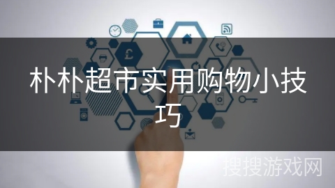 朴朴超市实用购物小技巧 朴朴超市实用购物小技巧
