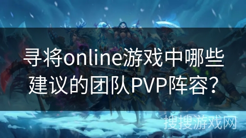 寻将online游戏中哪些建议的团队PVP阵容?