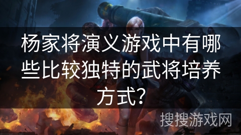 杨家将演义游戏中有哪些比较独特的武将培养方式?