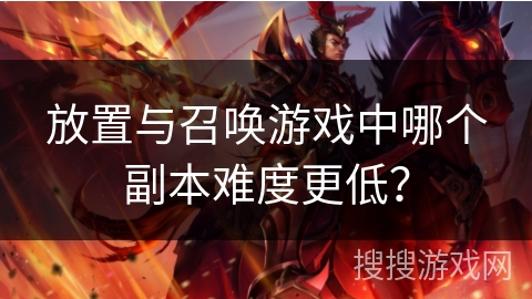 放置与召唤游戏中哪个副本难度更低?