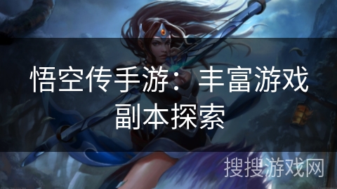 悟空传手游:丰富游戏副本探索 悟空传手游:丰富游戏副本探索