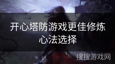 开心塔防游戏更佳修炼心法选择
