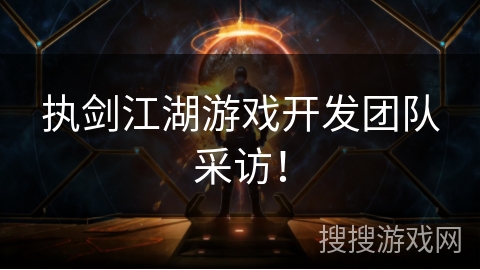 执剑江湖游戏开发团队采访! 执剑江湖游戏开发团队采访!