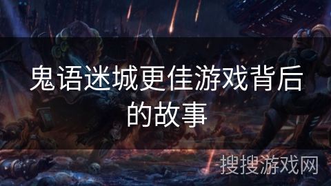 鬼语迷城更佳游戏背后的故事 鬼语迷城更佳游戏背后的故事