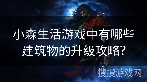 小森生活游戏中有哪些建筑物的升级攻略?