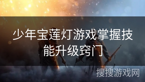 少年宝莲灯游戏掌握技能升级窍门