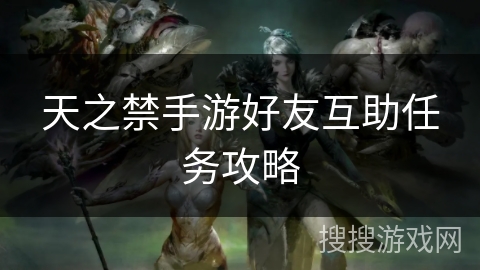 天之禁手游好友互助任务攻略 天之禁手游好友互助任务攻略