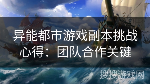 异能都市游戏副本挑战心得:团队合作关键 异能都市游戏副本挑战心得:团队合作关键
