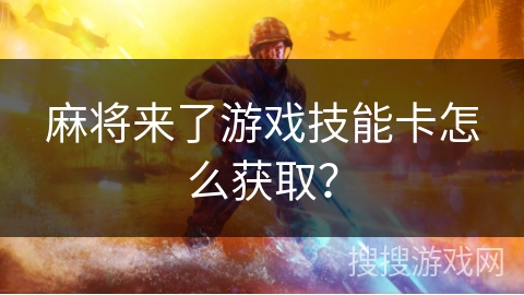 麻将来了游戏技能卡怎么获取?