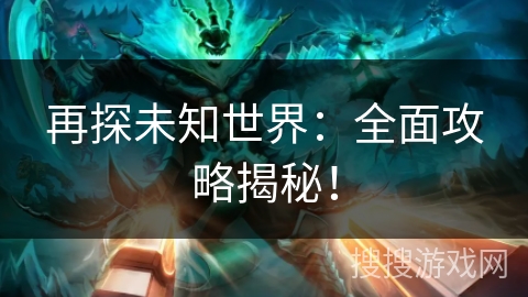 再探未知世界:全面攻略揭秘! 再探未知世界:全面攻略揭秘!