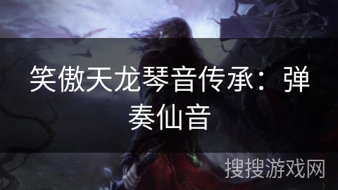 笑傲天龙琴音传承:弹奏仙音 笑傲天龙琴音传承:弹奏仙音