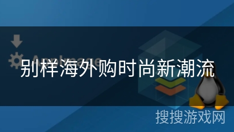 别样海外购时尚新潮流 别样海外购时尚新潮流