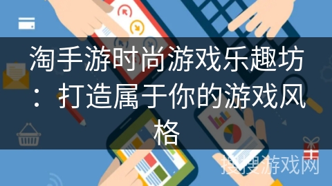 淘手游时尚游戏乐趣坊:打造属于你的游戏风格 淘手游时尚游戏乐趣坊:打造属于你的游戏风格