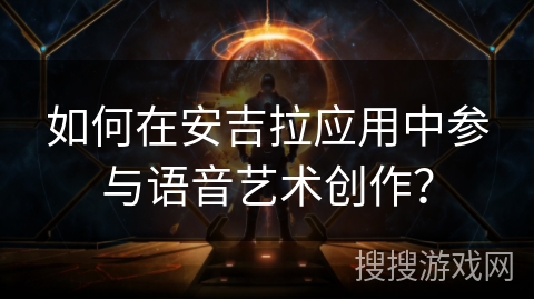如何在安吉拉应用中参与语音艺术创作? 如何在安吉拉应用中参与语音艺术创作?