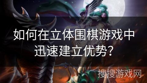 如何在立体围棋游戏中迅速建立优势? 如何在立体围棋游戏中迅速建立优势?