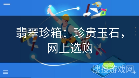 翡翠珍箱:珍贵玉石,网上选购 翡翠珍箱:珍贵玉石,网上选购
