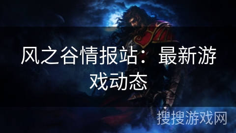 风之谷情报站:最新游戏动态 风之谷情报站:最新游戏动态