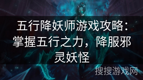 五行降妖师游戏攻略:掌握五行之力,降服邪灵妖怪 五行降妖师游戏攻略:掌握五行之力,降服邪灵妖怪