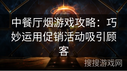 中餐厅烟游戏攻略:巧妙运用促销活动吸引顾客 中餐厅烟游戏攻略:巧妙运用促销活动吸引顾客