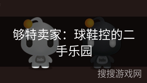 够特卖家:球鞋控的二手乐园 够特卖家:球鞋控的二手乐园