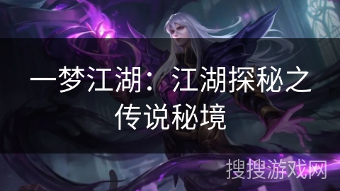 一梦江湖:江湖探秘之传说秘境 一梦江湖:江湖探秘之传说秘境