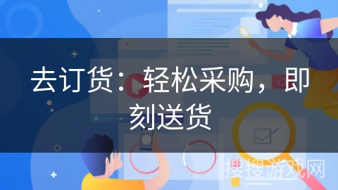 去订货:轻松采购,即刻送货 去订货:轻松采购,即刻送货