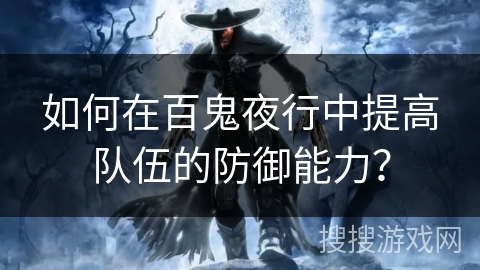 如何在百鬼夜行中提高队伍的防御能力? 如何在百鬼夜行中提高队伍的防御能力?