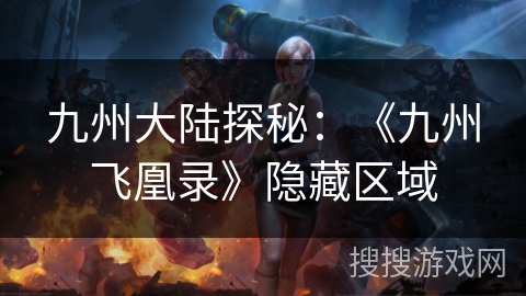 九州大陆探秘:《九州飞凰录》隐藏区域 九州大陆探秘:《九州飞凰录》隐藏区域