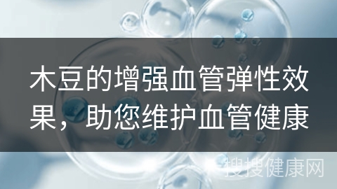 木豆的增强血管弹性效果，助您维护血管健康