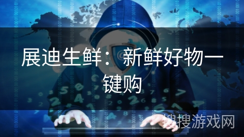 展迪生鲜:新鲜好物一键购 展迪生鲜:新鲜好物一键购