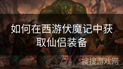 如何在西游伏魔记中获取仙侣装备 如何在西游伏魔记中获取仙侣装备