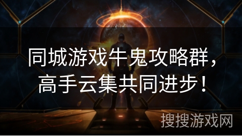 同城游戏牛鬼攻略群,高手云集共同进步! 同城游戏牛鬼攻略群,高手云集共同进步!