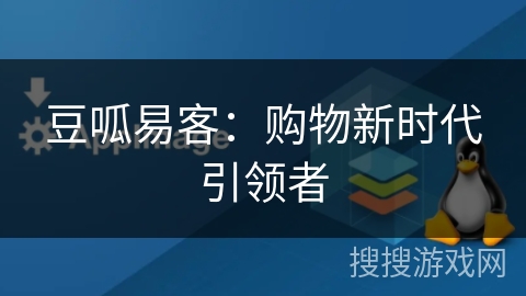 豆呱易客:购物新时代引领者 豆呱易客:购物新时代引领者